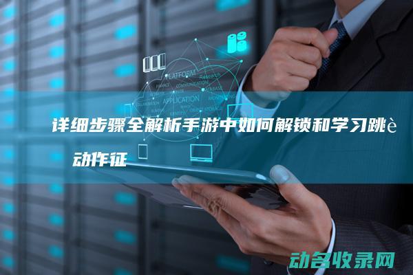 详细步骤全解析 手游中如何解锁和学习跳舞动作 征途 (详细步骤全解的英文)