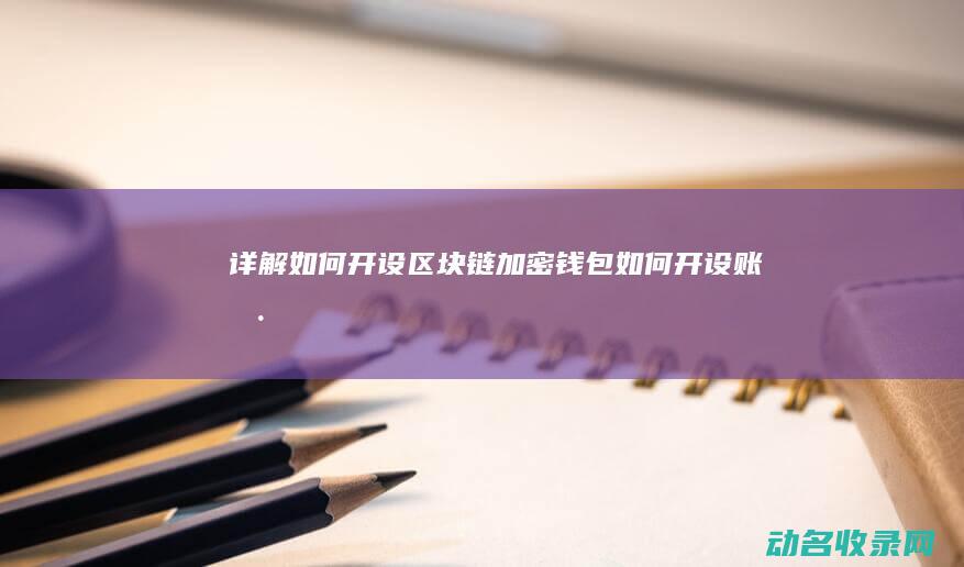 详解如何开设区块链加密钱包 (如何开设账户)