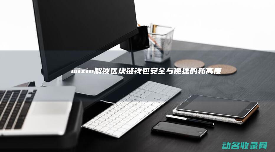 mixin 解锁区块链钱包安全与便捷的新高度 (迷信解锁是什么意思)