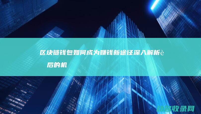 区块链钱包如何成为赚钱新途径 深入解析背后的机制与策略 (区块链钱包如何运营)