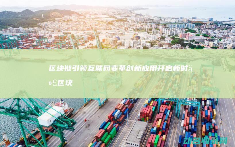 区块链引领互联网变革 创新应用开启新时代 (区块链视角下)