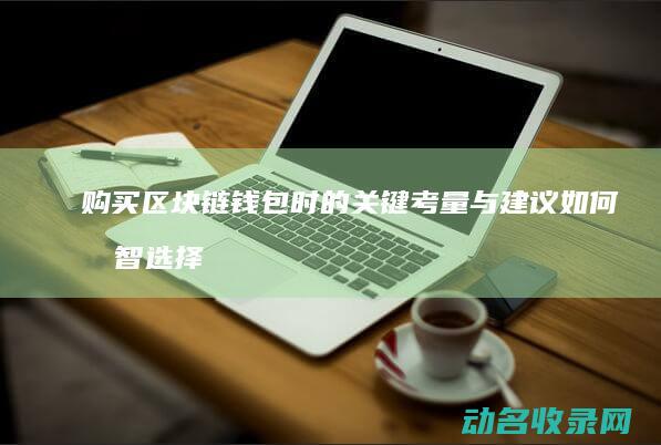 购买区块链钱包时的关键考量与建议 如何明智选择 (购买区块链钱怎么退)