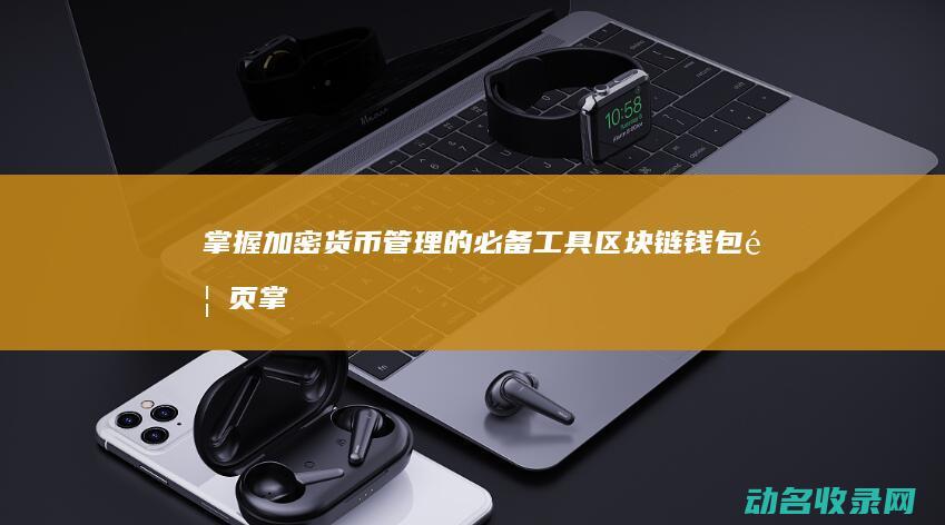 掌握加密货币管理的必备工具 区块链钱包首页 (掌握加密货币的国家)