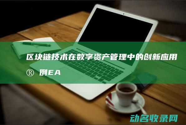 区块链技术在数字资产管理中的创新应用实例 EA钱包 (区块链技术在供给侧改革中的作用)