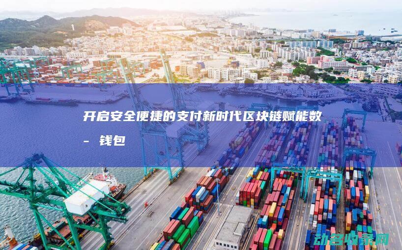 开启安全便捷的支付新时代 区块链赋能数字钱包 (安全方便快捷)