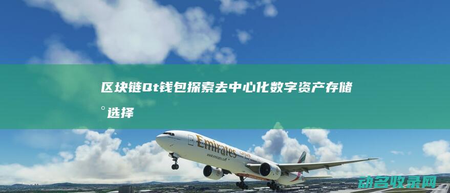 区块链Qt钱包 探索去中心化数字资产存储新选择 (区块链钱包)