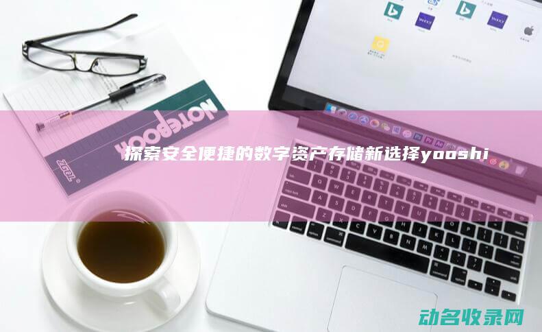 探索安全便捷的数字资产存储新选择 yooshi区块链钱包 (探索安全便捷措施)